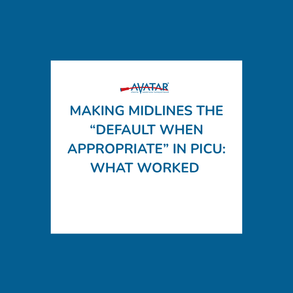 Making Midlines the “Default When Appropriate” in PICU: What Worked Making Midlines the “Default When Appropriate” in PICU: What Worked